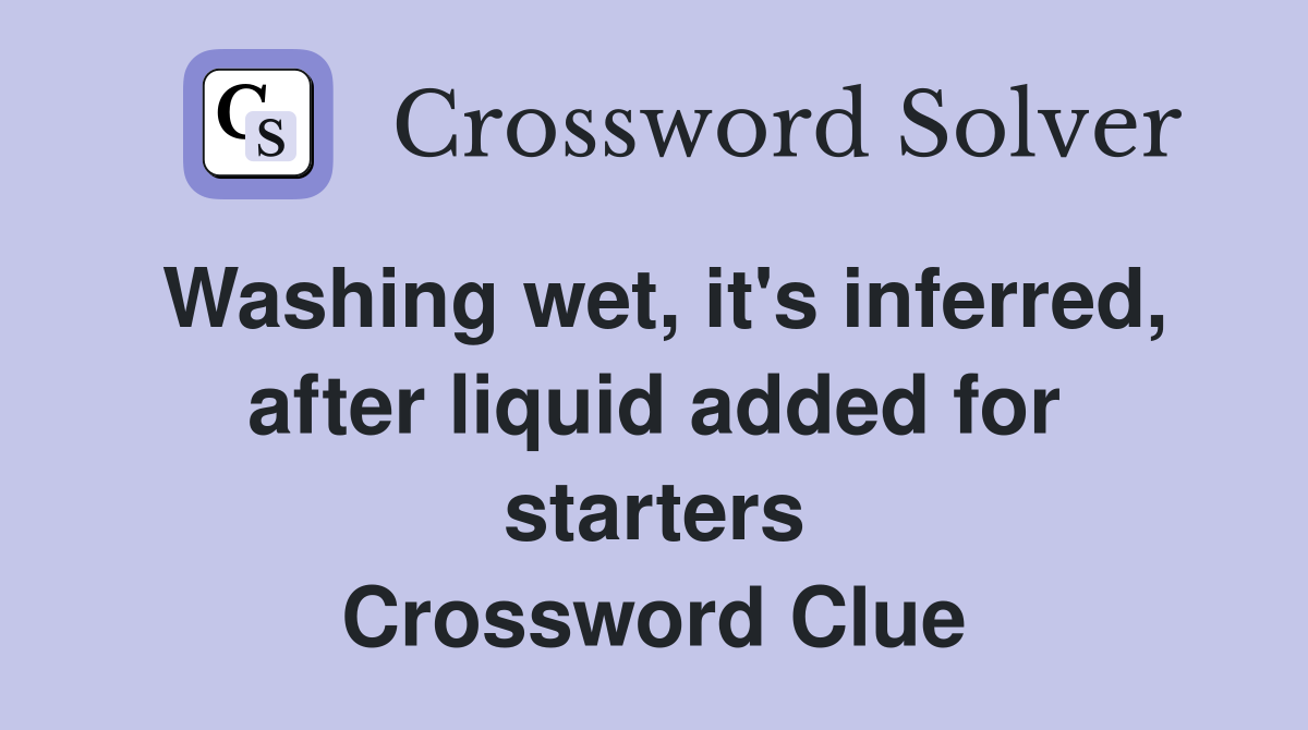 Washing wet, it's inferred, after liquid added for starters Crossword